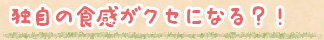 独自の食感がクセになる?!
