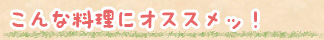こんな料理にオススメッ!