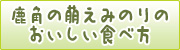 鹿角の萌えみのりのおいしい食べ方