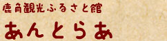 鹿角観光ふるさと館 あんとらあ